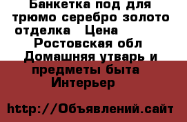 Банкетка под/для трюмо серебро/золото-отделка › Цена ­ 1 200 - Ростовская обл. Домашняя утварь и предметы быта » Интерьер   